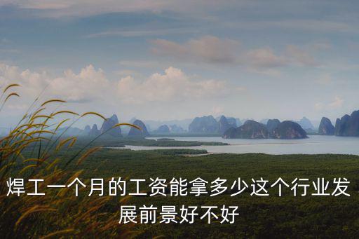 焊工一個(gè)月的工資能拿多少這個(gè)行業(yè)發(fā)展前景好不好