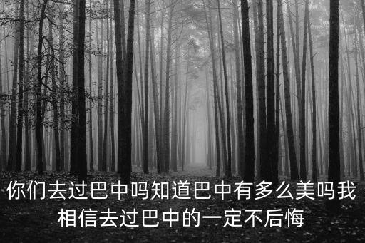 你們?nèi)ミ^巴中嗎知道巴中有多么美嗎我相信去過巴中的一定不后悔