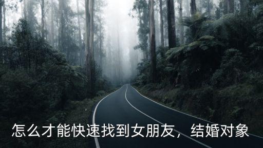 怎么才能快速找到女朋友，結婚對象