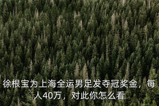 徐根寶為上海全運男足發奪冠獎金，每人40萬，對此你怎么看