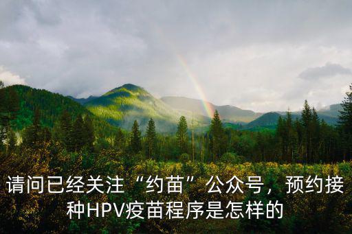 請問已經關注“約苗”公眾號，預約接種HPV疫苗程序是怎樣的