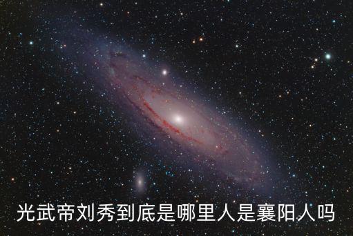 光武帝劉秀到底是哪里人是襄陽人嗎