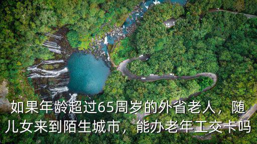 宜昌市公司老年卡怎么辦,能辦老年工交卡嗎