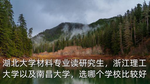 湖北大學材料專業讀研究生，浙江理工大學以及南昌大學，選哪個學校比較好