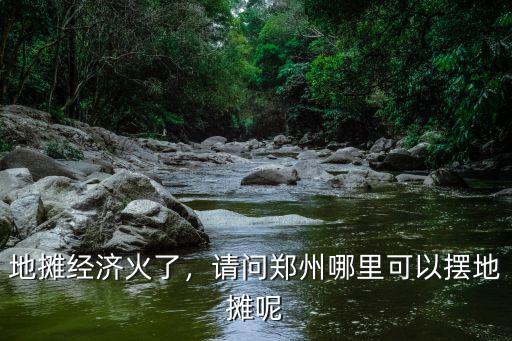 地攤經濟火了，請問鄭州哪里可以擺地攤呢