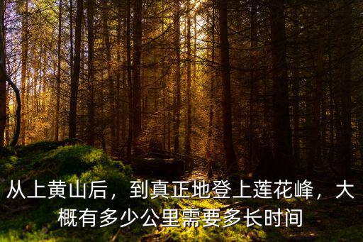 黃山徒步登蓮花峰多少公里,到真正地登上蓮花峰