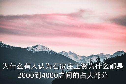 為什么有人認為石家莊工資為什么都是2000到4000之間的占大部分