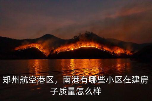 鄭州航空港區，南港有哪些小區在建房子質量怎么樣