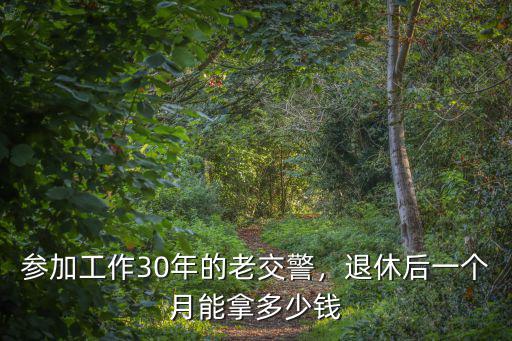 參加工作30年的老交警，退休后一個月能拿多少錢