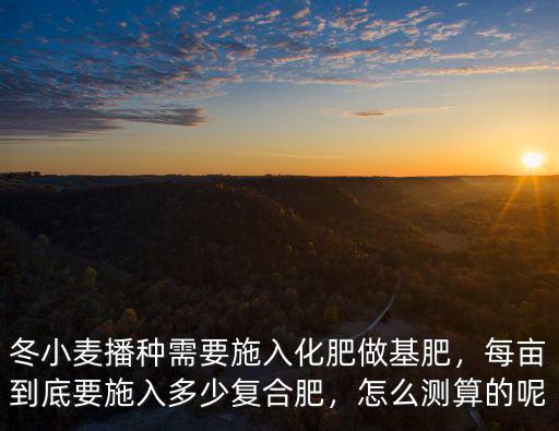 1畝地施多少復(fù)合肥,每畝到底要施入多少復(fù)合肥