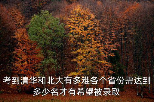 考到清華和北大有多難各個省份需達到多少名才有希望被錄取