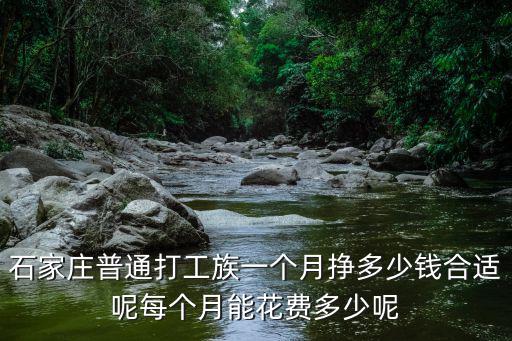 石家莊普通打工族一個月掙多少錢合適呢每個月能花費多少呢