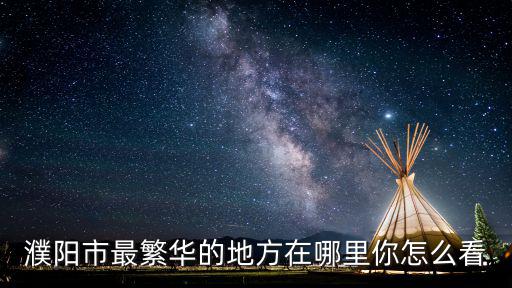濮陽市最繁華的地方在哪里你怎么看