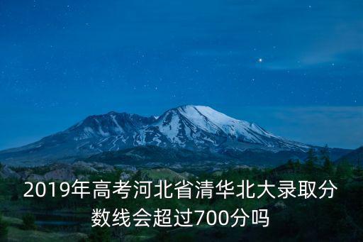 2019年高考河北省清華北大錄取分數線會超過700分嗎