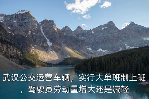 武漢公交運營車輛，實行大單班制上班，駕駛員勞動量增大還是減輕