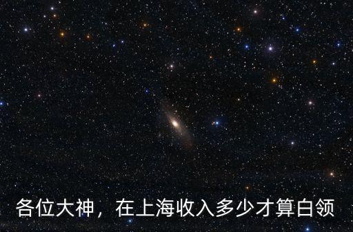 合肥7k相當于上海月薪多少算白領,在上海收入多少才算白領