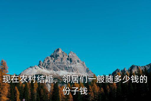 現在農村結婚，鄰居們一般隨多少錢的份子錢