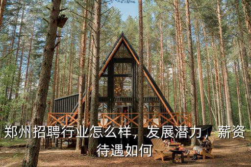 鄭州招聘行業怎么樣，發展潛力，薪資待遇如何