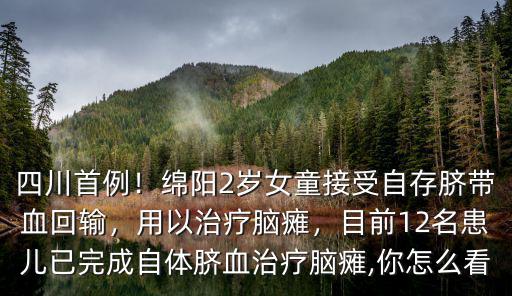 四川首例！綿陽2歲女童接受自存臍帶血回輸，用以治療腦癱，目前12名患兒已完成自體臍血治療腦癱,你怎么看