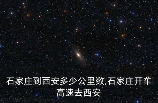 高速石家莊到西安多少公里數(shù),石家莊開車高速去西安