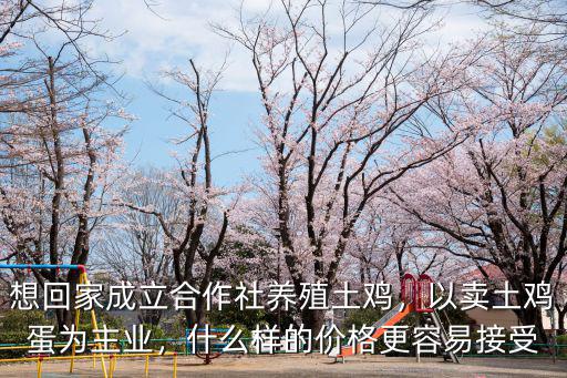 想回家成立合作社養殖土雞，以賣土雞蛋為主業，什么樣的價格更容易接受