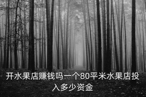 開水果店賺錢嗎一個80平米水果店投入多少資金