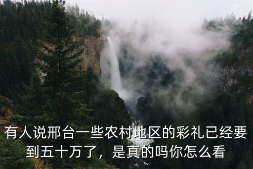 有人說邢臺一些農村地區的彩禮已經要到五十萬了，是真的嗎你怎么看
