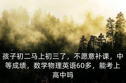 孩子初二馬上初三了，不愿意補(bǔ)課，中等成績，數(shù)學(xué)物理英語60多，能考上高中嗎