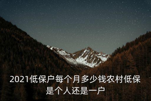 2021低保戶每個月多少錢農(nóng)村低保是個人還是一戶