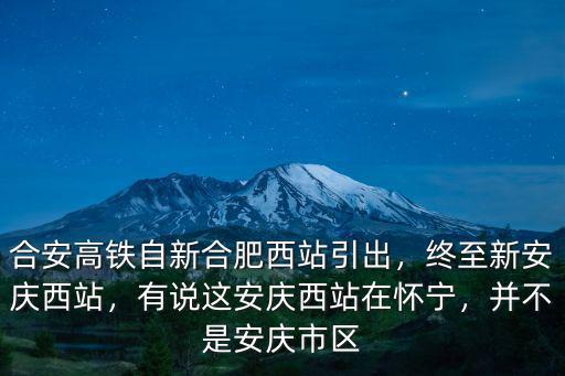 合安高鐵自新合肥西站引出，終至新安慶西站，有說這安慶西站在懷寧，并不是安慶市區