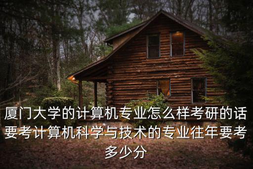 安徽廈門大學好專業要多少分,廈門大學的計算機專業怎么樣