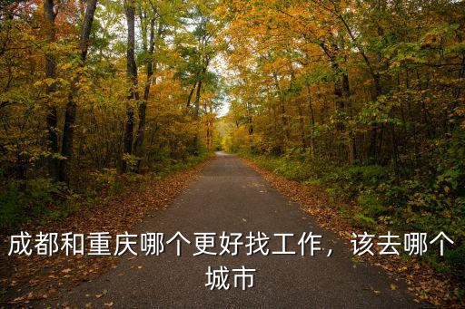 成都和重慶哪里做電商更好,成都和重慶哪個更好找工作