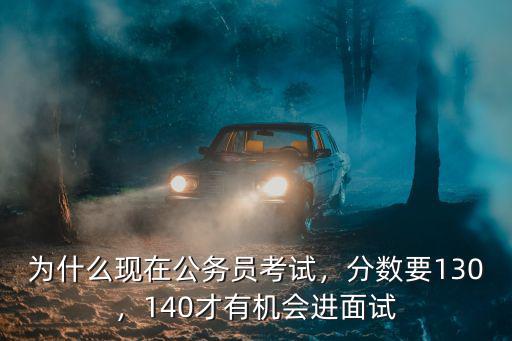 秦皇島公務員考試多少分進面試,為什么現在公務員考試