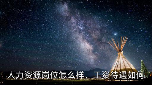 人力資源崗位怎么樣，工資待遇如何
