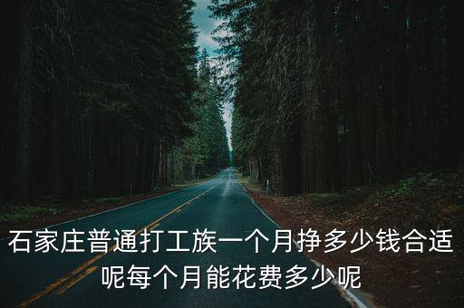 石家莊普通打工族一個(gè)月掙多少錢合適呢每個(gè)月能花費(fèi)多少呢