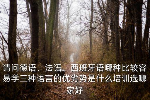 請問德語、法語、西班牙語哪種比較容易學三種語言的優劣勢是什么培訓選哪家好