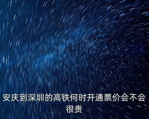 從深圳到安慶高鐵票價多少,安慶到深圳的高鐵何時開通