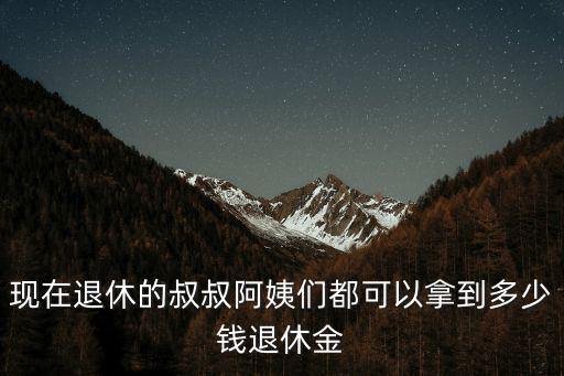 現在退休的叔叔阿姨們都可以拿到多少錢退休金