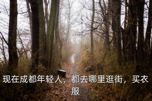 現在成都年輕人，都去哪里逛街，買衣服