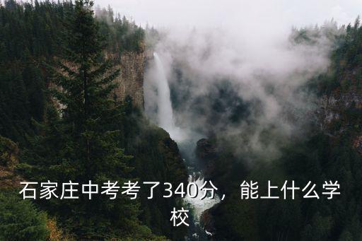 石家莊中考考了340分，能上什么學校
