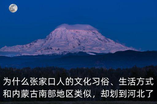 為什么張家口人的文化習俗、生活方式和內蒙古南部地區類似，卻劃到河北了