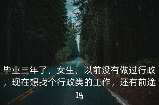 畢業三年了，女生，以前沒有做過行政，現在想找個行政類的工作，還有前途嗎