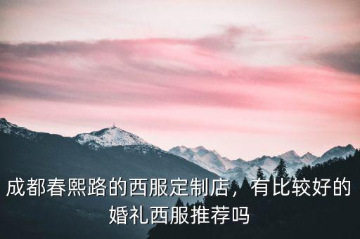 成都春熙路的西服定制店，有比較好的婚禮西服推薦嗎