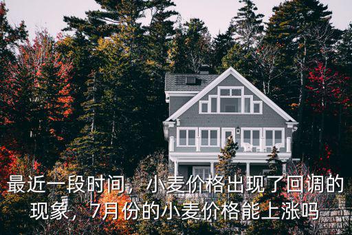 最近一段時(shí)間，小麥價(jià)格出現(xiàn)了回調(diào)的現(xiàn)象，7月份的小麥價(jià)格能上漲嗎