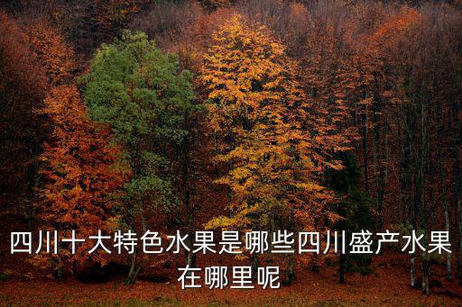 四川出水果的地方在哪里,四川盛產水果在哪里呢