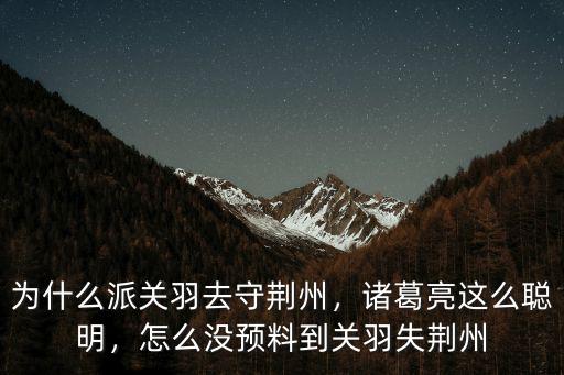 關羽失荊州怎么失的,怎么沒預料到關羽失荊州