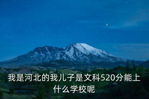 我是河北的我兒子是文科520分能上什么學校呢