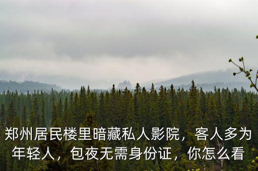 鄭州居民樓里暗藏私人影院，客人多為年輕人，包夜無需身份證，你怎么看