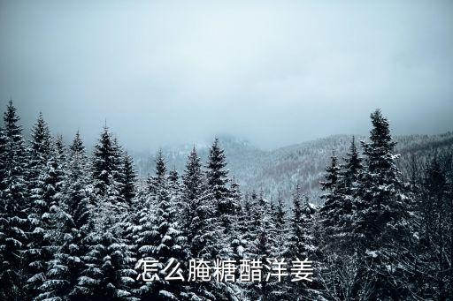 湖北糖醋洋姜怎么腌制的,怎么腌糖醋洋姜