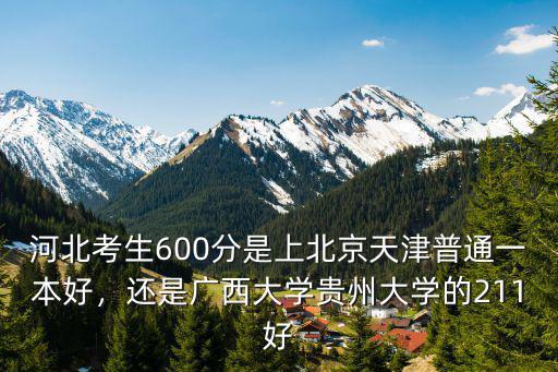 河北考生600分是上北京天津普通一本好，還是廣西大學(xué)貴州大學(xué)的211好